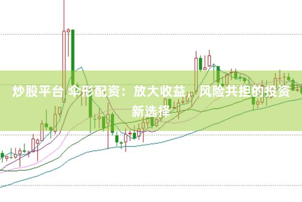 炒股平台 伞形配资：放大收益，风险共担的投资新选择