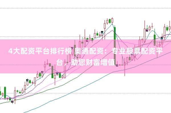 4大配资平台排行榜 奥通配资：专业股票配资平台，助您财富增值