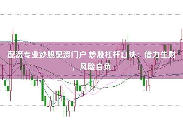 配资专业炒股配资门户 炒股杠杆口诀：借力生财，风险自负