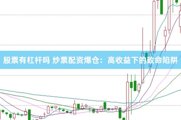 股票有杠杆吗 炒票配资爆仓：高收益下的致命陷阱