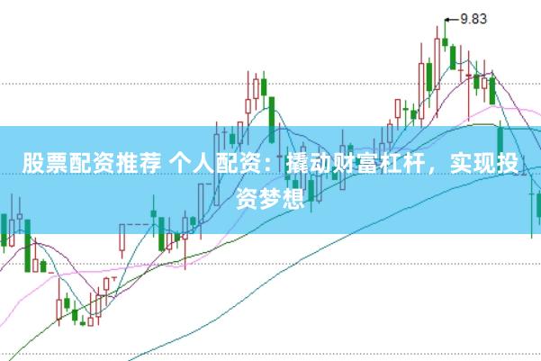 股票配资推荐 个人配资：撬动财富杠杆，实现投资梦想