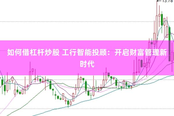 如何借杠杆炒股 工行智能投顾：开启财富管理新时代