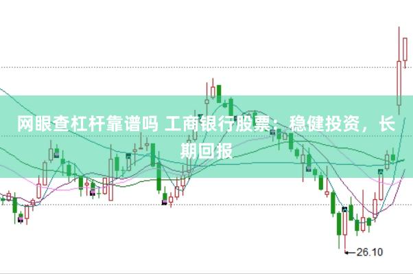 网眼查杠杆靠谱吗 工商银行股票：稳健投资，长期回报