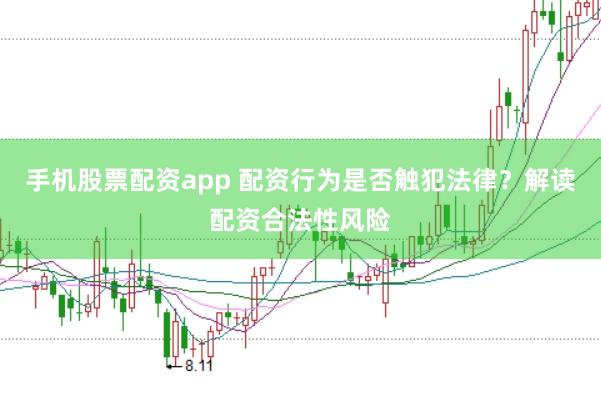 手机股票配资app 配资行为是否触犯法律？解读配资合法性风险