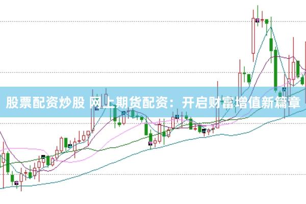 股票配资炒股 网上期货配资：开启财富增值新篇章