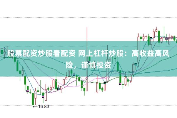 股票配资炒股看配资 网上杠杆炒股：高收益高风险，谨慎投资