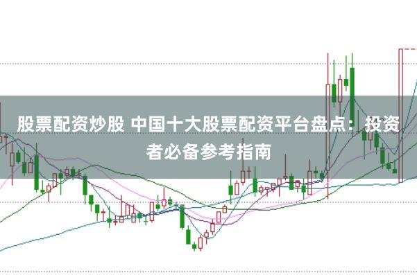 股票配资炒股 中国十大股票配资平台盘点：投资者必备参考指南