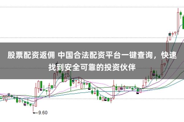股票配资返佣 中国合法配资平台一键查询，快速找到安全可靠的投资伙伴