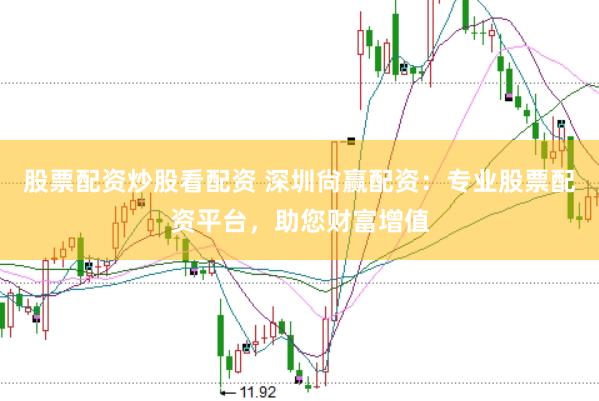股票配资炒股看配资 深圳尙赢配资：专业股票配资平台，助您财富增值