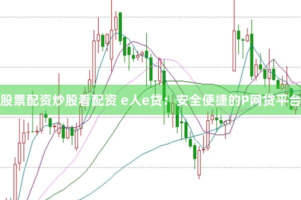 股票配资炒股看配资 e人e贷：安全便捷的P网贷平台