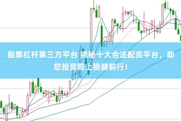 股票杠杆第三方平台 揭秘十大合法配资平台，助您投资路上稳健前行！