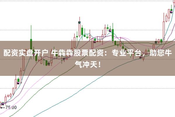 配资实盘开户 牛犇犇股票配资：专业平台，助您牛气冲天！