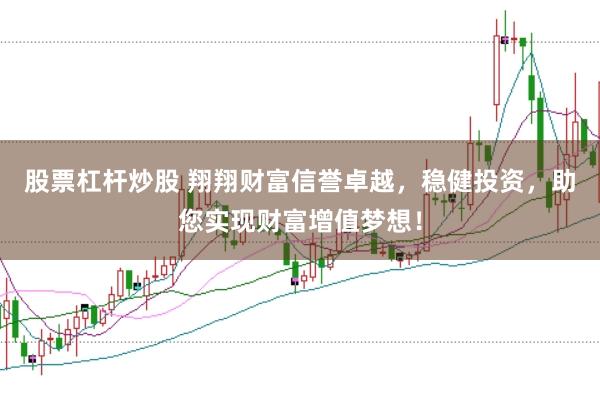 股票杠杆炒股 翔翔财富信誉卓越，稳健投资，助您实现财富增值梦想！