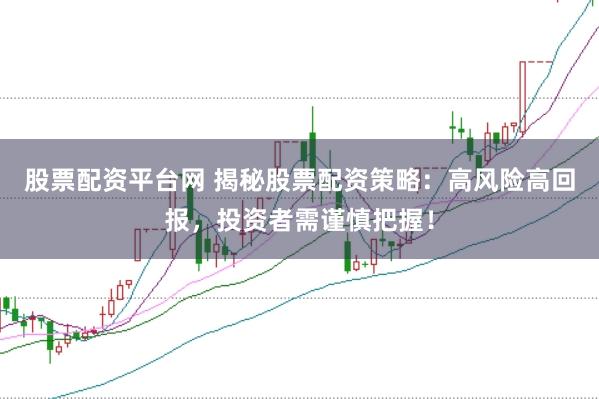 股票配资平台网 揭秘股票配资策略：高风险高回报，投资者需谨慎把握！