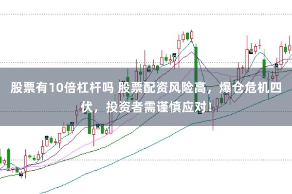 股票有10倍杠杆吗 股票配资风险高，爆仓危机四伏，投资者需谨慎应对！