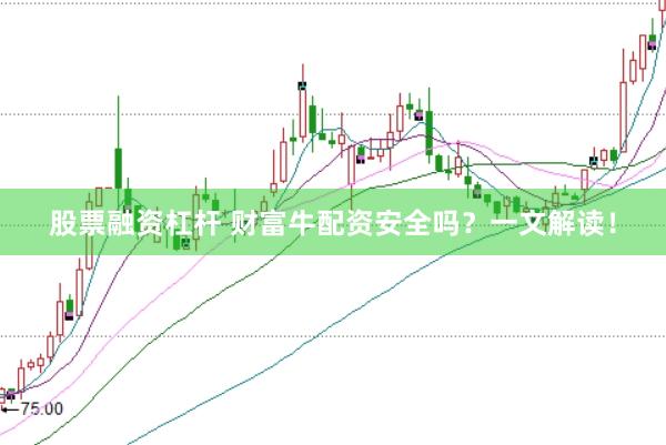 股票融资杠杆 财富牛配资安全吗？一文解读！