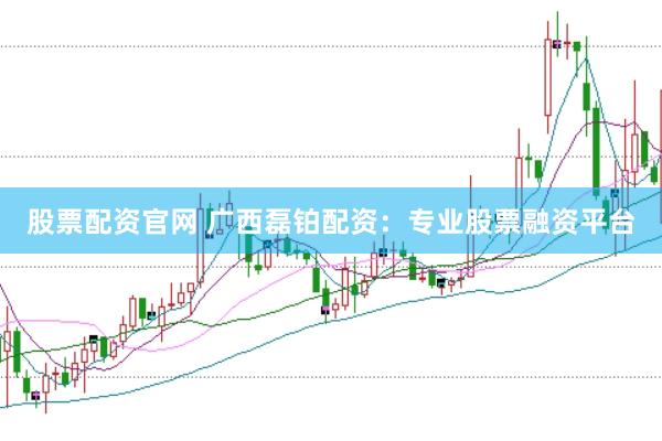 股票配资官网 广西磊铂配资：专业股票融资平台
