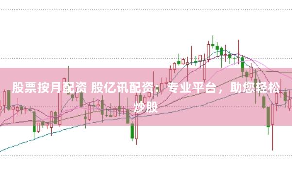 股票按月配资 股亿讯配资：专业平台，助您轻松炒股