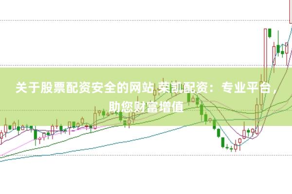 关于股票配资安全的网站 荣凯配资：专业平台，助您财富增值