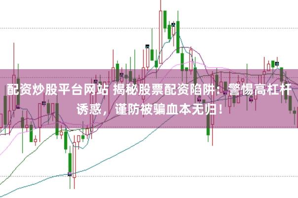 配资炒股平台网站 揭秘股票配资陷阱：警惕高杠杆诱惑，谨防被骗血本无归！