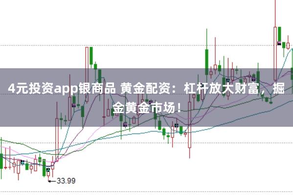 4元投资app银商品 黄金配资：杠杆放大财富，掘金黄金市场！