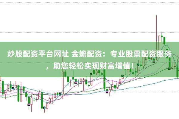 炒股配资平台网址 金蟾配资：专业股票配资服务，助您轻松实现财富增值！