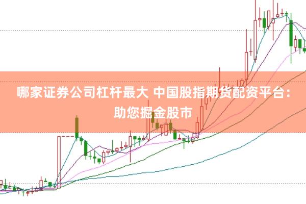 哪家证券公司杠杆最大 中国股指期货配资平台：助您掘金股市