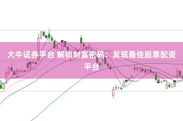 大牛证券平台 解锁财富密码：发现最佳股票配资平台