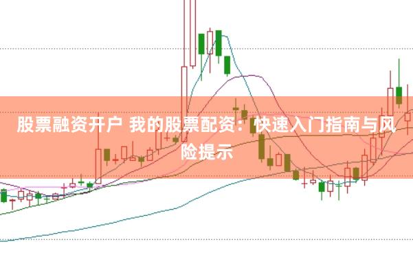 股票融资开户 我的股票配资：快速入门指南与风险提示