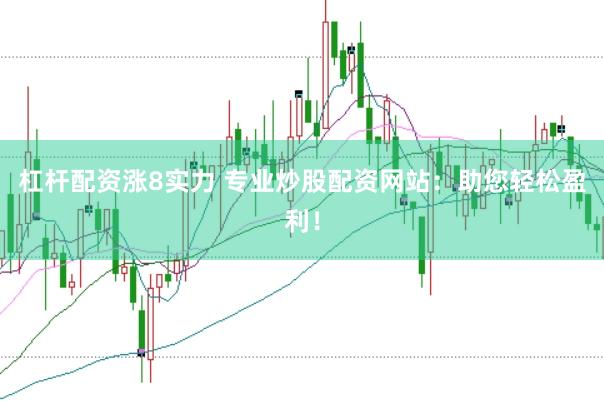 杠杆配资涨8实力 专业炒股配资网站：助您轻松盈利！