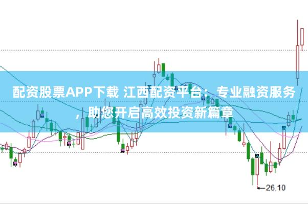 配资股票APP下载 江西配资平台：专业融资服务，助您开启高效投资新篇章