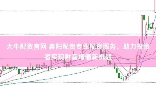 大牛配资官网 襄阳配资专业配资服务，助力投资者实现财富增值新机遇