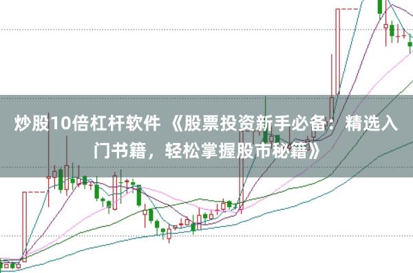 炒股10倍杠杆软件 《股票投资新手必备：精选入门书籍，轻松掌握股市秘籍》