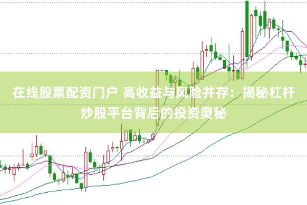 在线股票配资门户 高收益与风险并存：揭秘杠杆炒股平台背后的投资奥秘