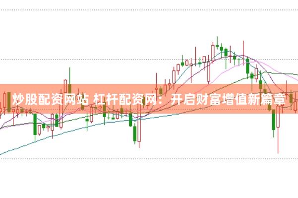 炒股配资网站 杠杆配资网：开启财富增值新篇章