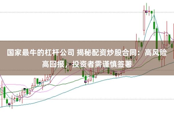 国家最牛的杠杆公司 揭秘配资炒股合同：高风险高回报，投资者需谨慎签署