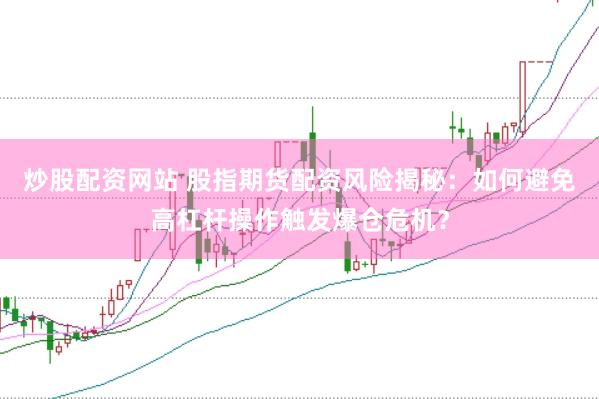 炒股配资网站 股指期货配资风险揭秘：如何避免高杠杆操作触发爆仓危机？