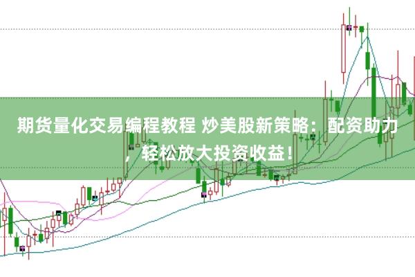 期货量化交易编程教程 炒美股新策略：配资助力，轻松放大投资收益！