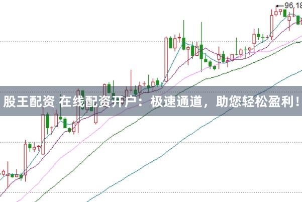 股王配资 在线配资开户：极速通道，助您轻松盈利！