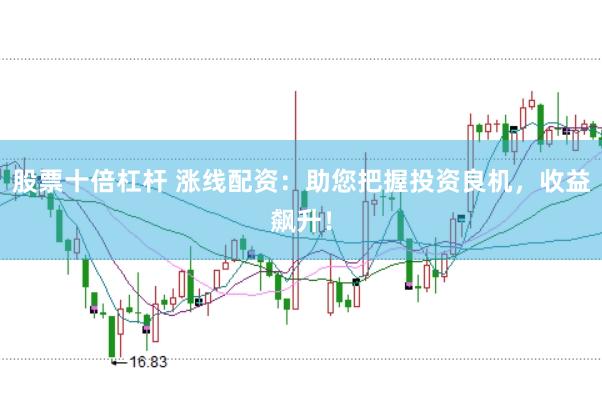 股票十倍杠杆 涨线配资：助您把握投资良机，收益飙升！