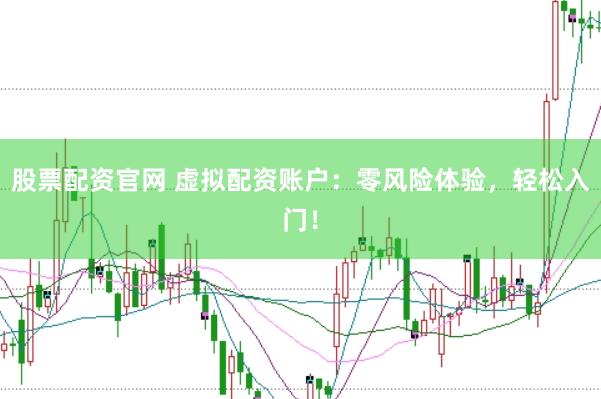 股票配资官网 虚拟配资账户：零风险体验，轻松入门！