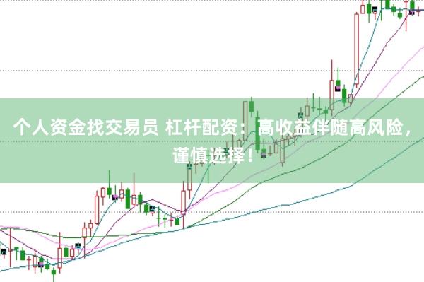 个人资金找交易员 杠杆配资：高收益伴随高风险，谨慎选择！