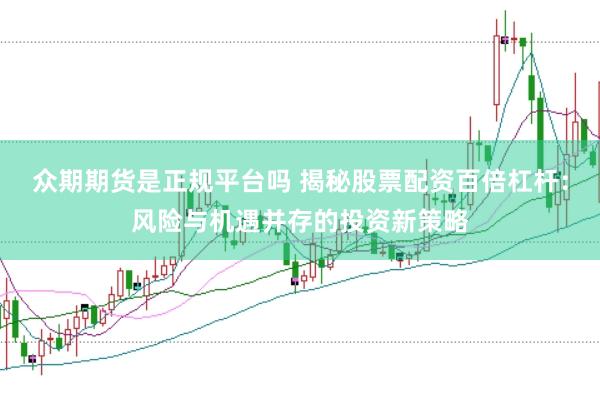 众期期货是正规平台吗 揭秘股票配资百倍杠杆：风险与机遇并存的投资新策略