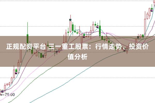 正规配资平台 三一重工股票：行情走势、投资价值分析