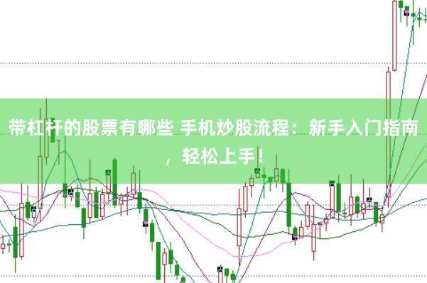 带杠杆的股票有哪些 手机炒股流程：新手入门指南，轻松上手！