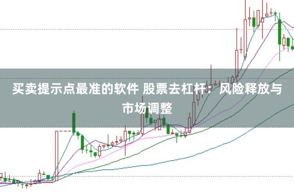 买卖提示点最准的软件 股票去杠杆：风险释放与市场调整