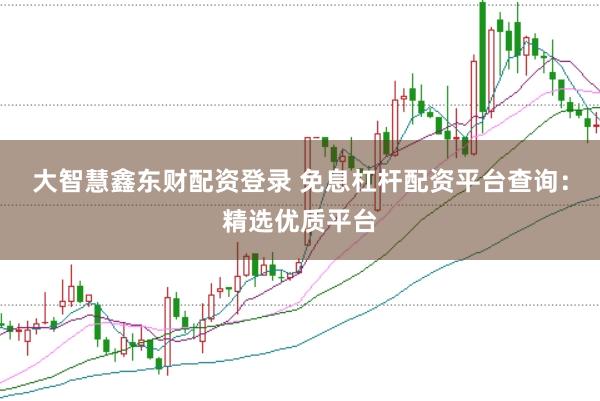 大智慧鑫东财配资登录 免息杠杆配资平台查询：精选优质平台