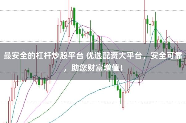 最安全的杠杆炒股平台 优选配资大平台，安全可靠，助您财富增值！