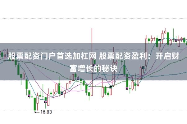 股票配资门户首选加杠网 股票配资盈利：开启财富增长的秘诀
