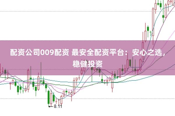 配资公司009配资 最安全配资平台：安心之选，稳健投资